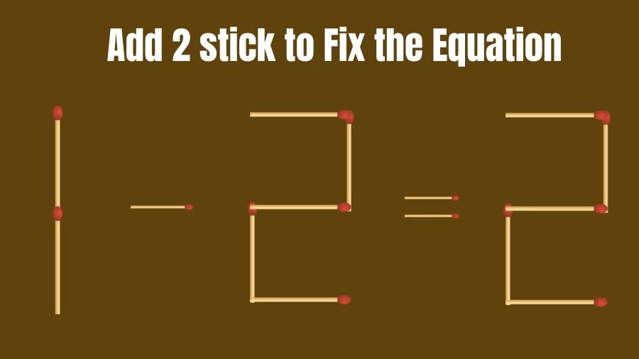 Brain Teaser: 1-2=2 Add 2 Matchsticks to Fix the Equation