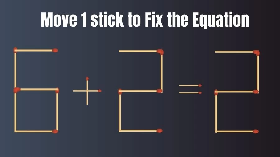 Brain Teaser: 6+2=2 Fix The Equation By Moving 1 Stick