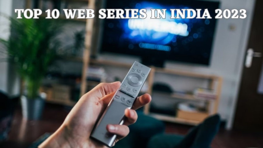Best Web Series in India 2023 - Top 10 Most Popular