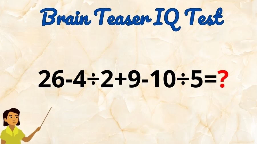 Brain Teaser IQ Test Math Quiz: 26-4÷2+9-10÷5=?