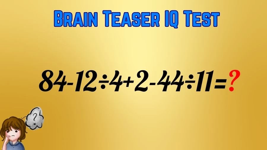 Brain Teaser IQ Test Math Quiz: 84-12÷4+2-44÷11=?