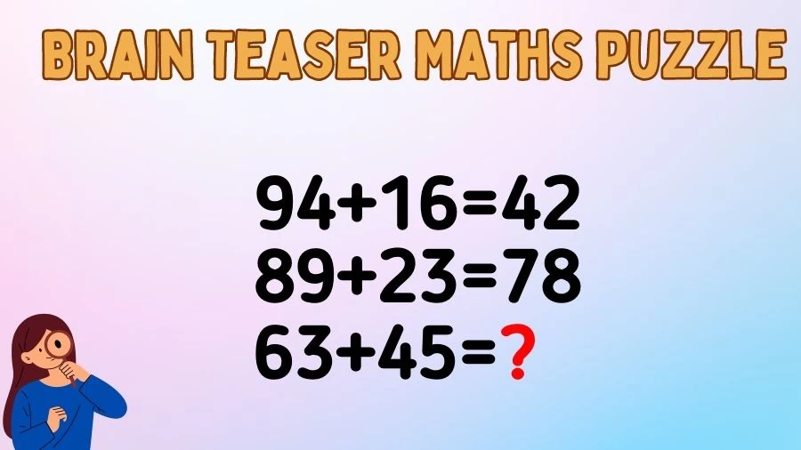 Brain Teaser Maths Puzzle: 94+16=42, 89+23=78, 63+45=?