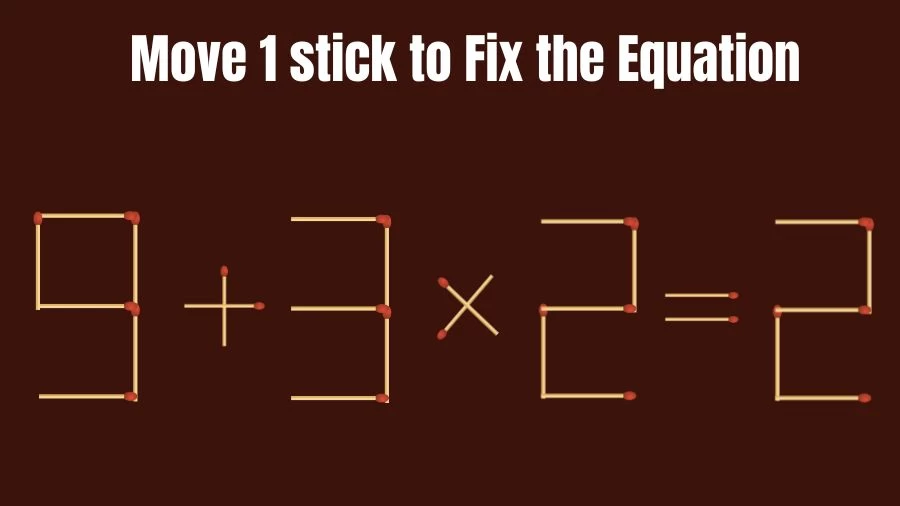 Matchstick Brain Teaser: 9+3x2=2 Fix The Equation By Moving 1 Matchstick