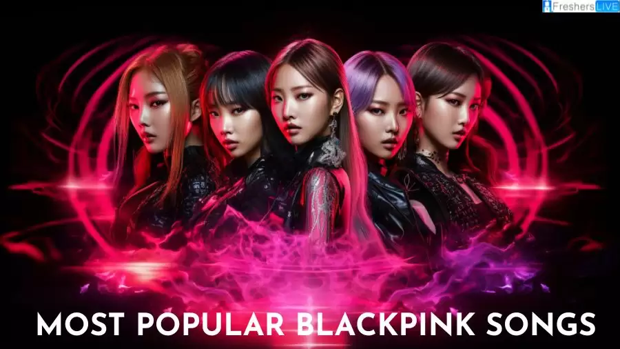 Most Popular Blackpink Songs - Top 10 Global Anthems that Redefined K-Pop