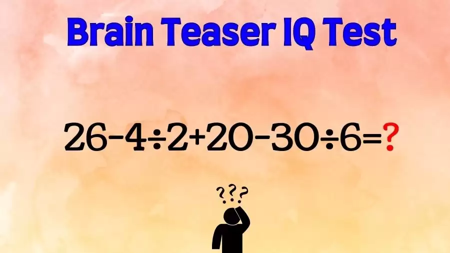 Brain Teaser IQ Test Math Quiz: 26-4÷2+20-30÷6=?