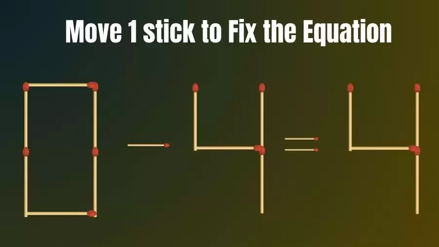 0-4=4 Move 1 Matchstick and Correct this Equation Within 20 Seconds