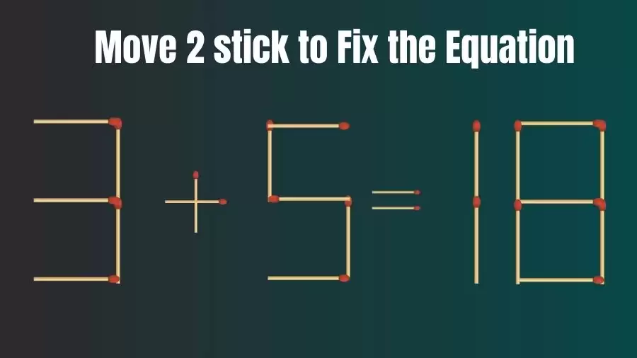 Matchstick Brain Teaser: Can You Move 2 Matchsticks to Fix the Equation 3+5=18? Matchstick Puzzles