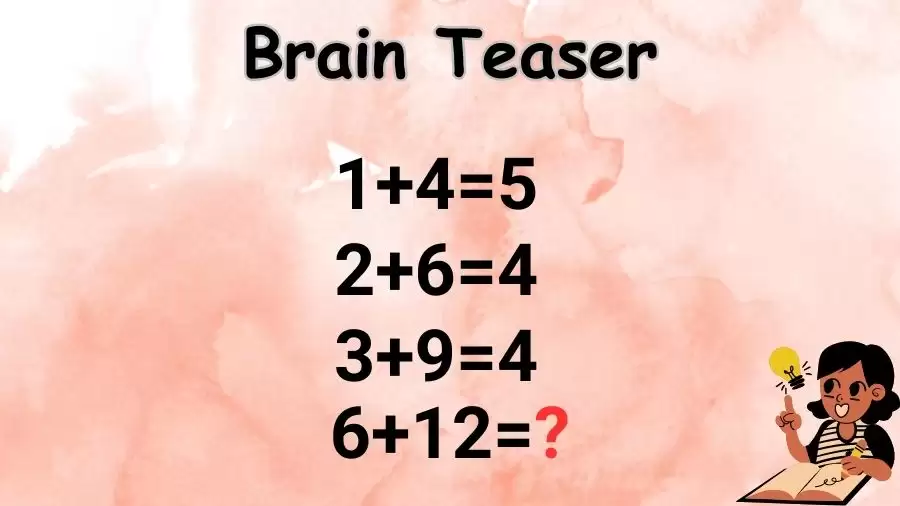 Brain Teaser: If 1+4=5, 2+6=4, 3+9=4, and 6+12=?