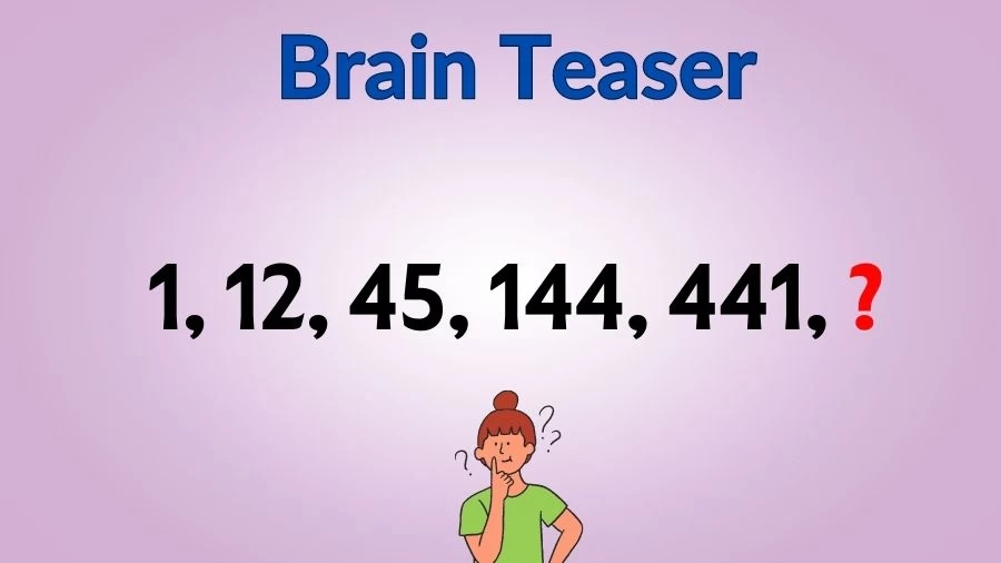 Brain Teaser: What Comes Next in this Series 1, 12, 45, 144, 441, ?
