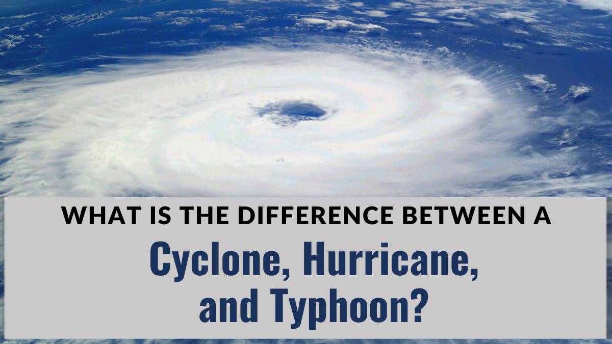 What Is The Difference Between A Cyclone, Hurricane, And Typhoon?