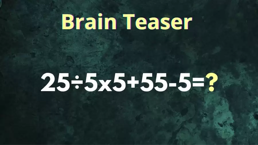 Brain Teaser Equate: 25÷5x5+55-5