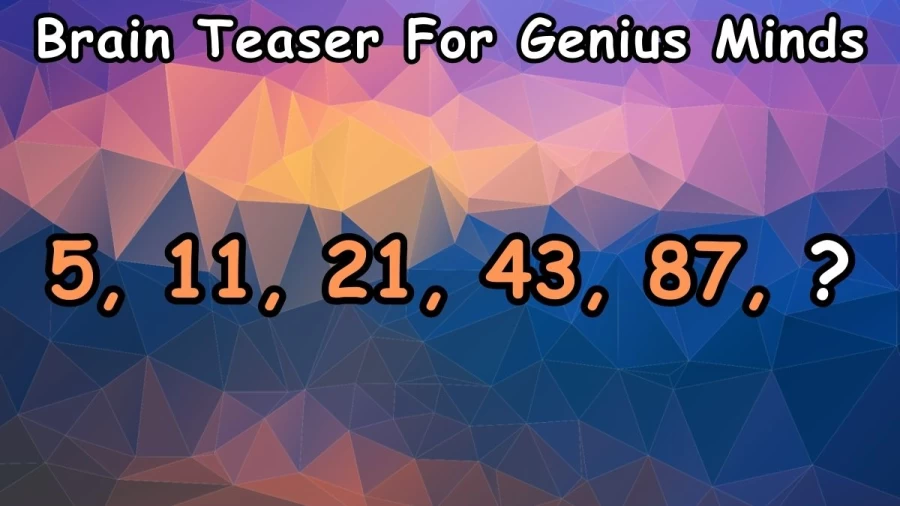 Brain Teaser For Genius Minds: Complete the Series 5, 11, 21, 43, 87, ?