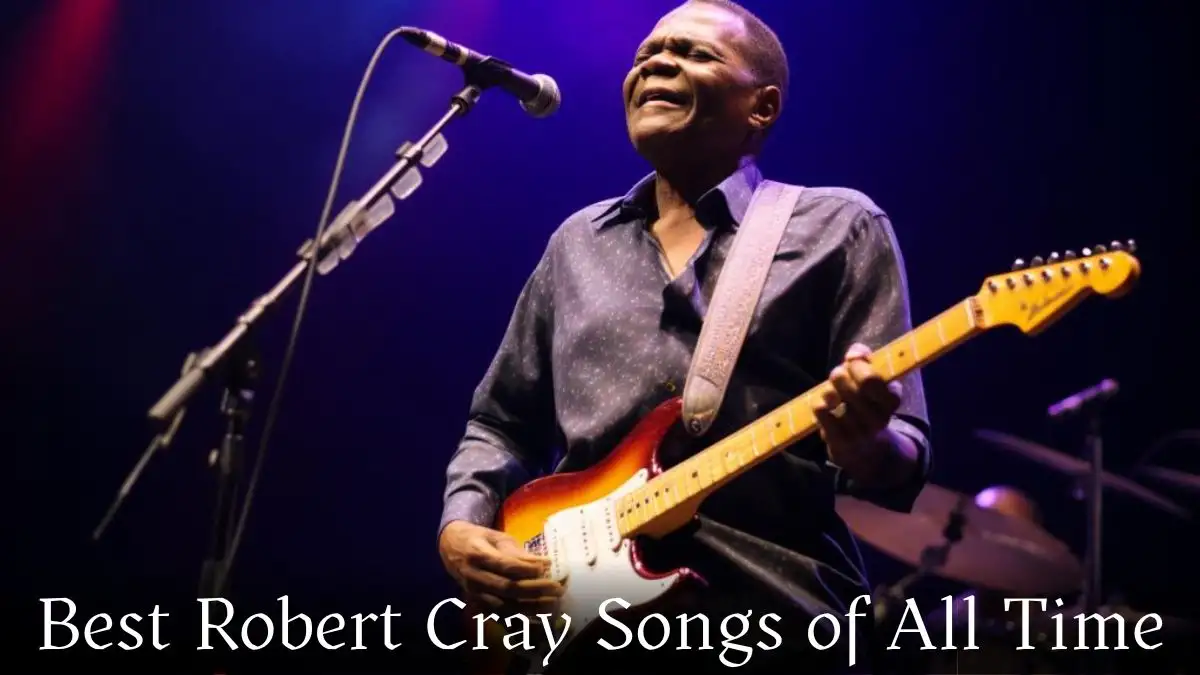 Best Robert Cray Songs of All Time - Top 10 Blues Odyssey Through Timeless Classics