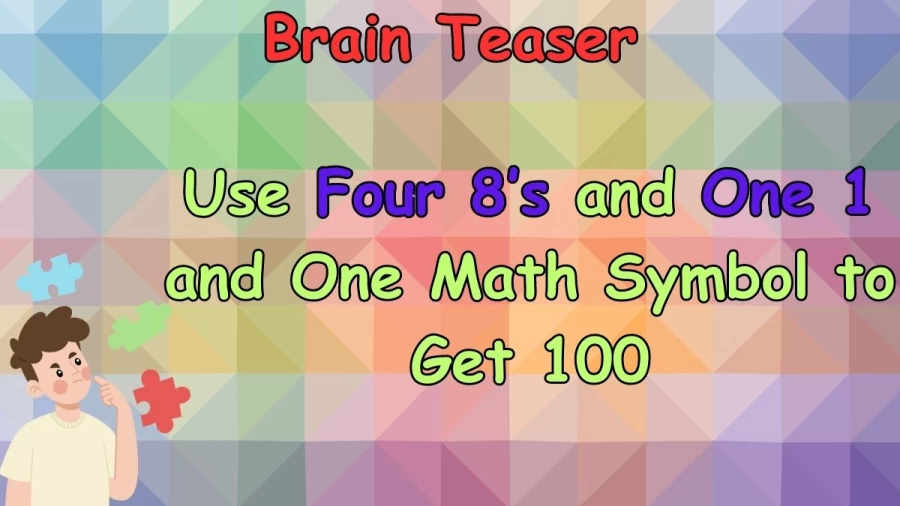 Brain Teaser: Use Four 8’s and One 1 and One Math Symbol to Get 100