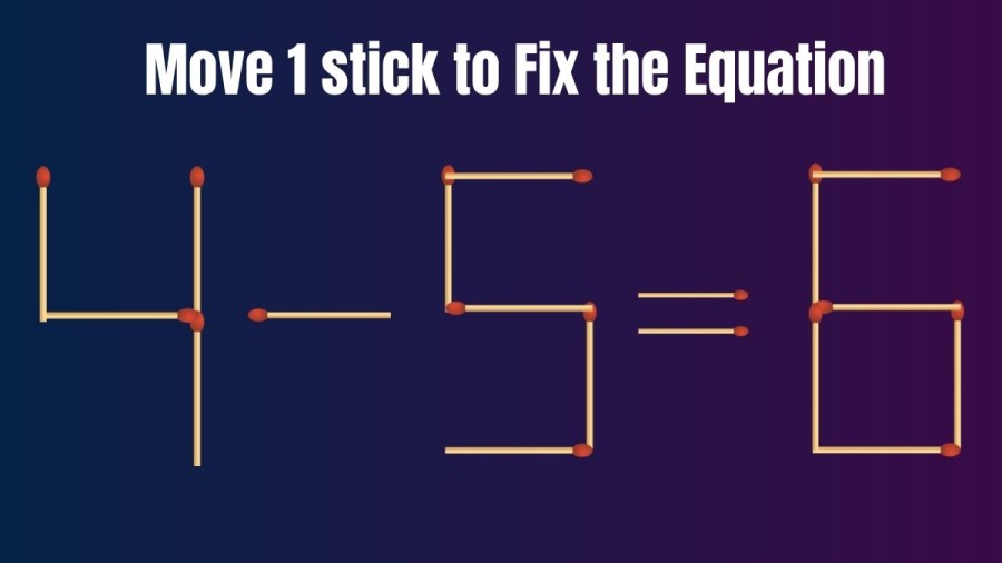 Brain Teaser: 4-5=6 Can you Move 1 Stick and Fix this Equation? Matchstick Puzzle
