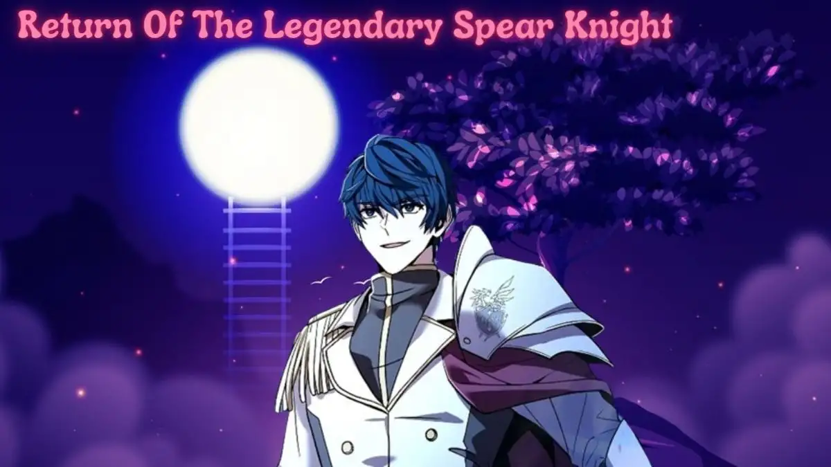 Return Of The Legendary Spear Knight Chapter 121 Spoiler, Release Date, and Where to Read Return Of The Legendary Spear Knight Chapter 121?